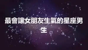 最會讓女朋友生氣的星座男生