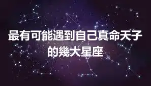 最有可能遇到自己真命天子的幾大星座