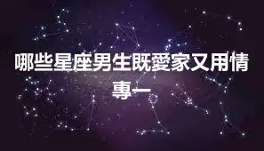 哪些星座男生既愛家又用情專一