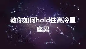 教你如何hold住高冷星座男