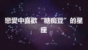 戀愛中喜歡“糖痴豆”的星座