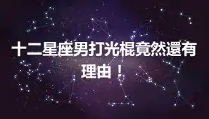 十二星座男打光棍竟然還有理由！