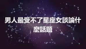 男人最受不了星座女談論什麼話題