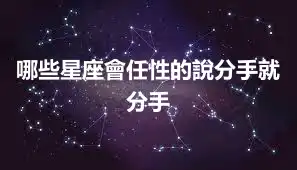 哪些星座會任性的說分手就分手