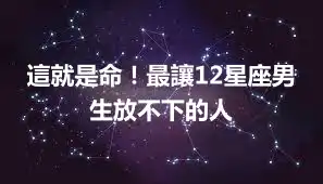 這就是命！最讓12星座男生放不下的人