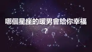 哪個星座的暖男會給你幸福？