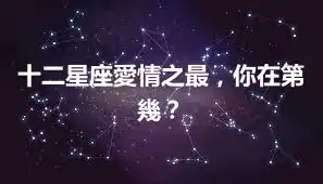 十二星座愛情之最，你在第幾？