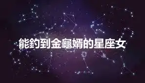 能釣到金龜婿的星座女