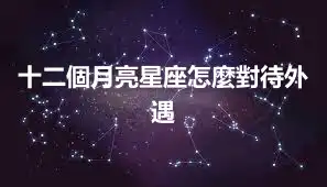 十二個月亮星座怎麼對待外遇