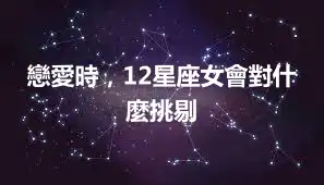 戀愛時，12星座女會對什麼挑剔