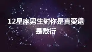 12星座男生對你是真愛還是敷衍