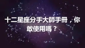 十二星座分手大師手冊，你敢使用嗎？