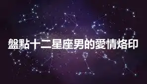盤點十二星座男的愛情烙印