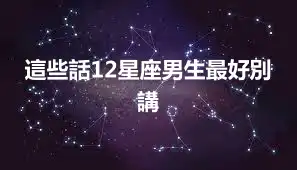這些話12星座男生最好別講