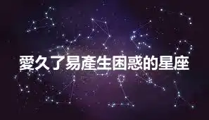愛久了易產生困惑的星座