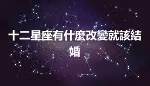 十二星座有什麼改變就該結婚