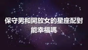保守男和開放女的星座配對能幸福嗎