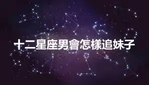 十二星座男會怎樣追妹子