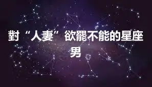對“人妻”欲罷不能的星座男