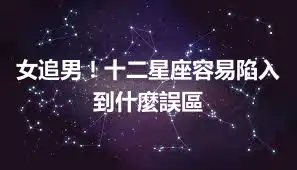 女追男！十二星座容易陷入到什麼誤區