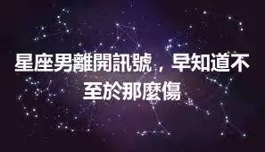 星座男離開訊號，早知道不至於那麼傷