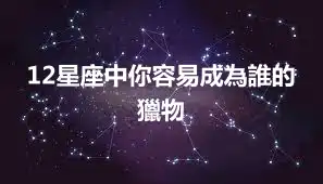12星座中你容易成為誰的獵物