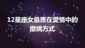 12星座女最應在愛情中的撒嬌方式