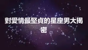 對愛情最堅貞的星座男大揭密