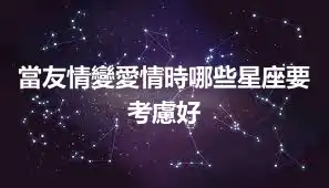 當友情變愛情時哪些星座要考慮好