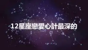 12星座戀愛心計最深的
