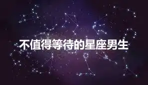 不值得等待的星座男生