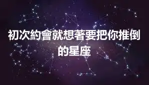 初次約會就想著要把你推倒的星座