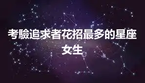 考驗追求者花招最多的星座女生