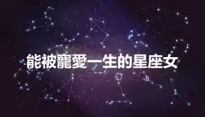 能被寵愛一生的星座女