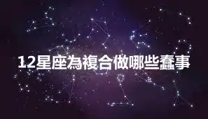 12星座為複合做哪些蠢事