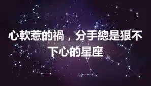 心軟惹的禍，分手總是狠不下心的星座