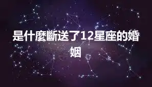 是什麼斷送了12星座的婚姻