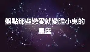盤點那些戀愛就變膽小鬼的星座