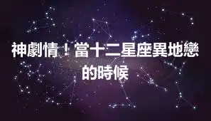 神劇情！當十二星座異地戀的時候