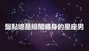 盤點總是緋聞纏身的星座男