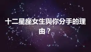十二星座女生與你分手的理由？