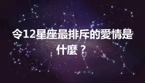 令12星座最排斥的愛情是什麼？