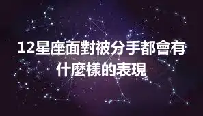 12星座面對被分手都會有什麼樣的表現