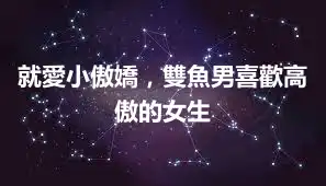 就愛小傲嬌，雙魚男喜歡高傲的女生
