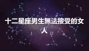十二星座男生無法接受的女人