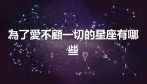 為了愛不顧一切的星座有哪些