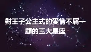 對王子公主式的愛情不屑一顧的三大星座
