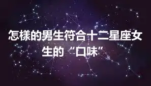 怎樣的男生符合十二星座女生的“口味”