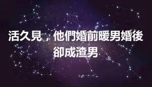 活久見，他們婚前暖男婚後卻成渣男