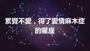 累覺不愛，得了愛情麻木症的星座